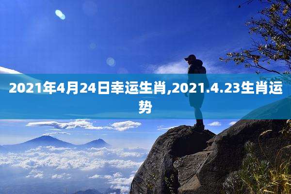 2021年4月24日幸运生肖,2021.4.23生肖运势