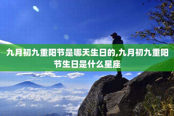 九月初九重阳节是哪天生日的,九月初九重阳节生日是什么星座