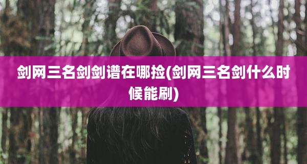 剑网三名剑剑谱在哪捡(剑网三名剑什么时候能刷)