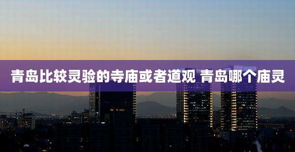青岛比较灵验的寺庙或者道观 青岛哪个庙灵
