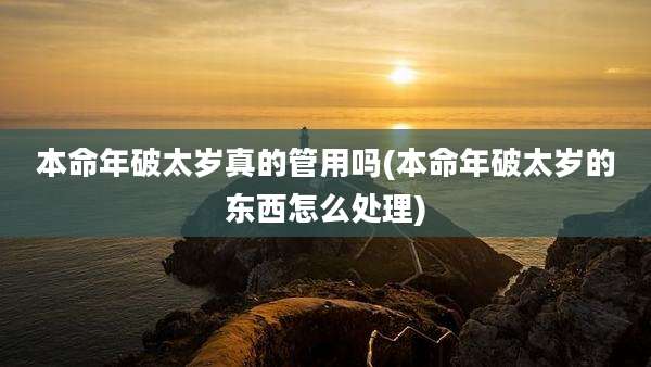 本命年破太岁真的管用吗(本命年破太岁的东西怎么处理)