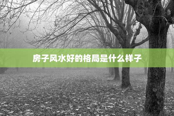 房子风水好的格局是什么样子