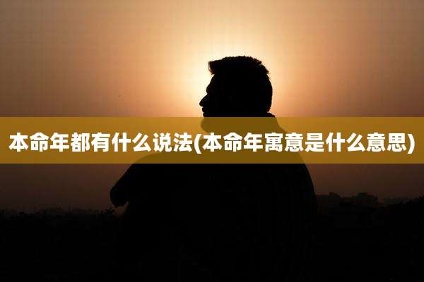 本命年都有什么说法(本命年寓意是什么意思)
