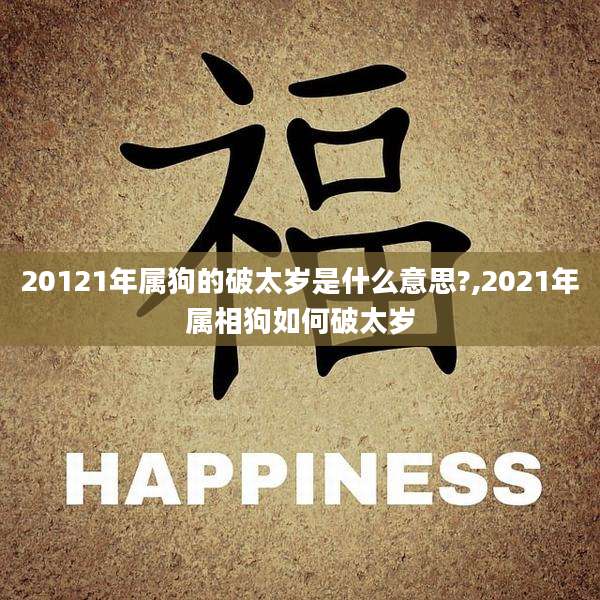 20121年属狗的破太岁是什么意思?,2021年属相狗如何破太岁