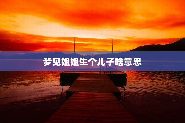 梦见姐姐生个儿子啥意思