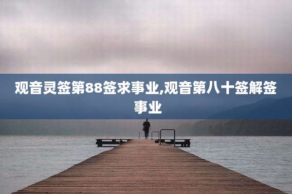 观音灵签第88签求事业,观音第八十签解签 事业