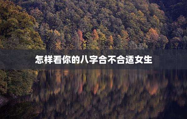 怎样看你的八字合不合适女生