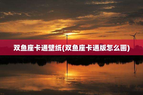双鱼座卡通壁纸(双鱼座卡通版怎么画)