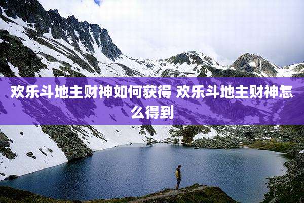 欢乐斗地主财神如何获得 欢乐斗地主财神怎么得到