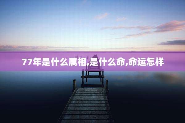 77年是什么属相,是什么命,命运怎样