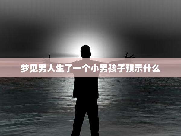 梦见男人生了一个小男孩子预示什么