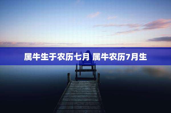 属牛生于农历七月 属牛农历7月生