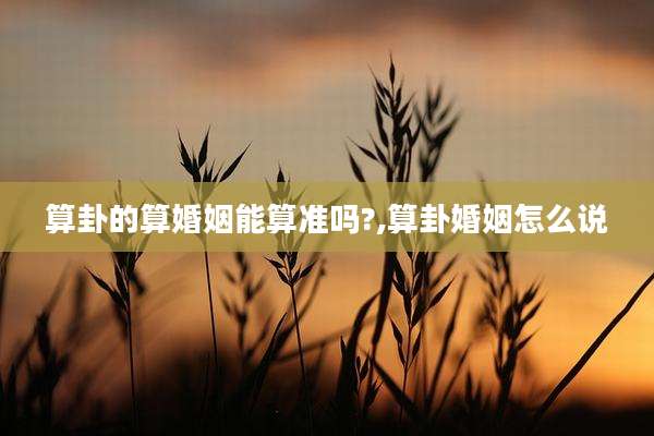 算卦的算婚姻能算准吗?,算卦婚姻怎么说