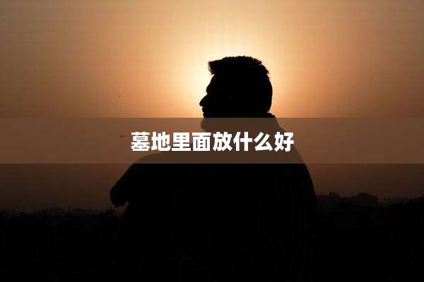 墓地里面放什么好