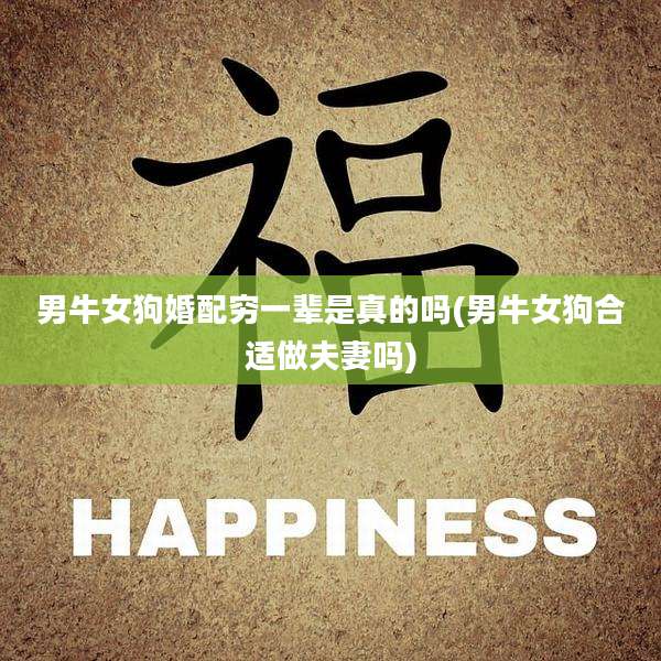 男牛女狗婚配穷一辈是真的吗(男牛女狗合适做夫妻吗)