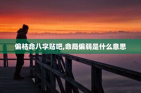 偏枯命八字贴吧,命局偏弱是什么意思