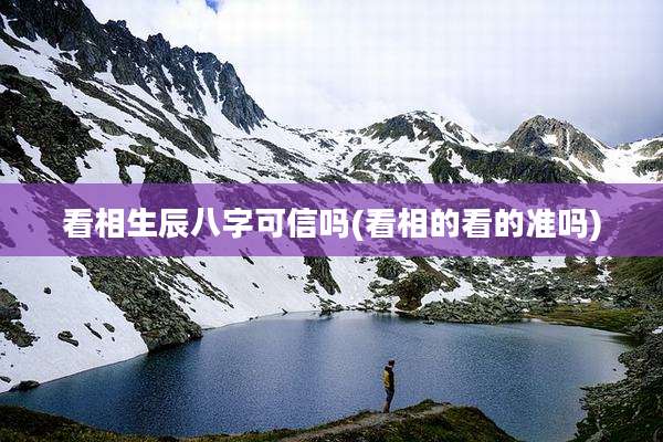 看相生辰八字可信吗(看相的看的准吗)