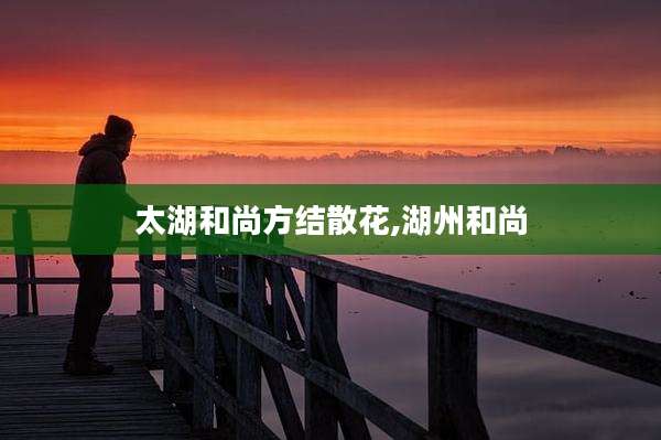 太湖和尚方结散花,湖州和尚