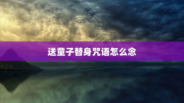 送童子替身咒语怎么念