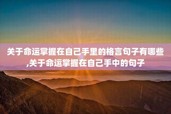 关于命运掌握在自己手里的格言句子有哪些,关于命运掌握在自己手中的句子