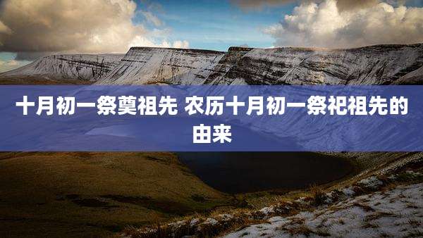 十月初一祭奠祖先 农历十月初一祭祀祖先的由来