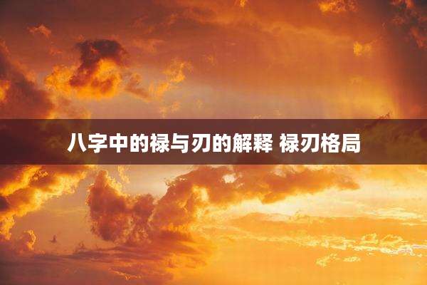 八字中的禄与刃的解释 禄刃格局
