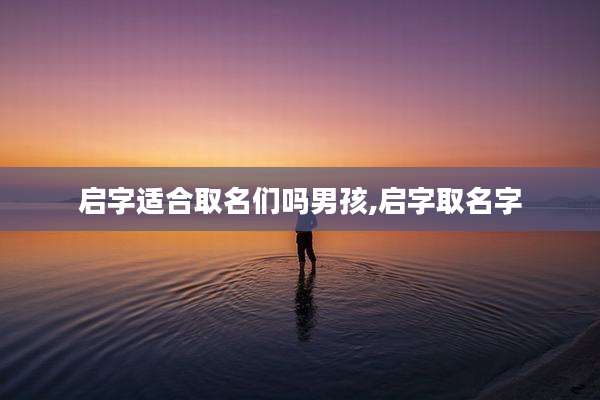 启字适合取名们吗男孩,启字取名字