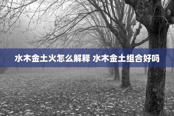 水木金土火怎么解释 水木金土组合好吗