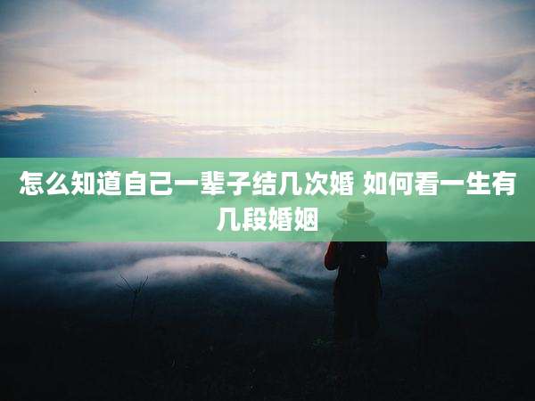 怎么知道自己一辈子结几次婚 如何看一生有几段婚姻