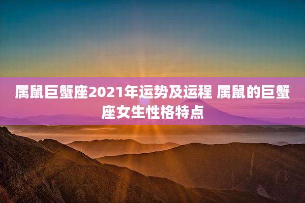 属鼠巨蟹座2021年运势及运程 属鼠的巨蟹座女生性格特点