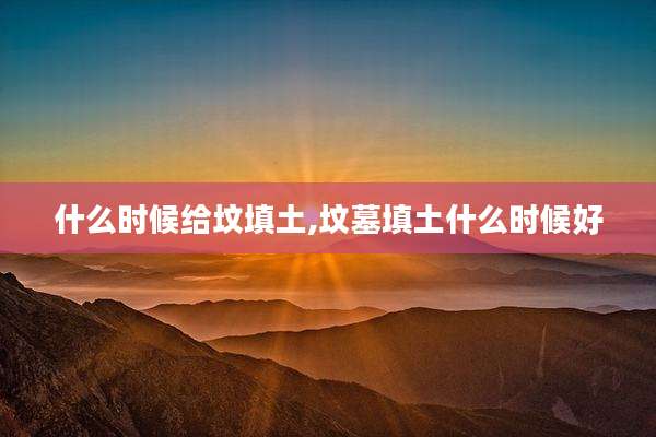 什么时候给坟填土,坟墓填土什么时候好