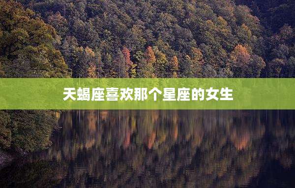 天蝎座喜欢那个星座的女生
