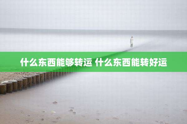 什么东西能够转运 什么东西能转好运