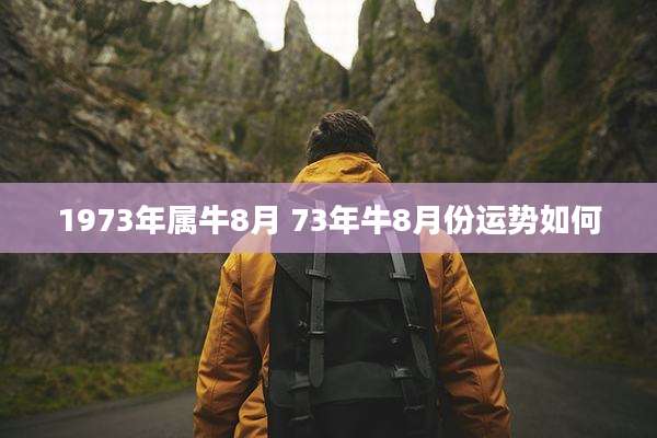 1973年属牛8月 73年牛8月份运势如何