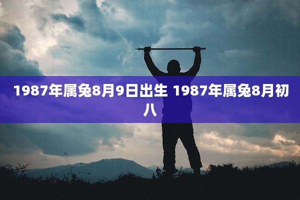 1987年属兔8月9日出生 1987年属兔8月初八