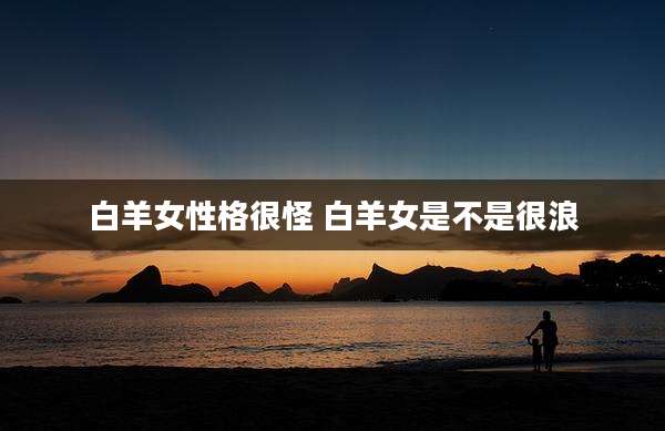 白羊女性格很怪 白羊女是不是很浪