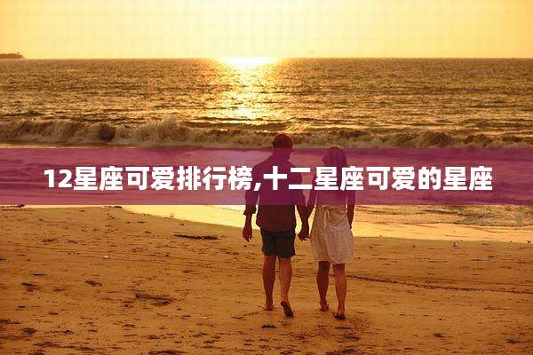 12星座可爱排行榜,十二星座可爱的星座