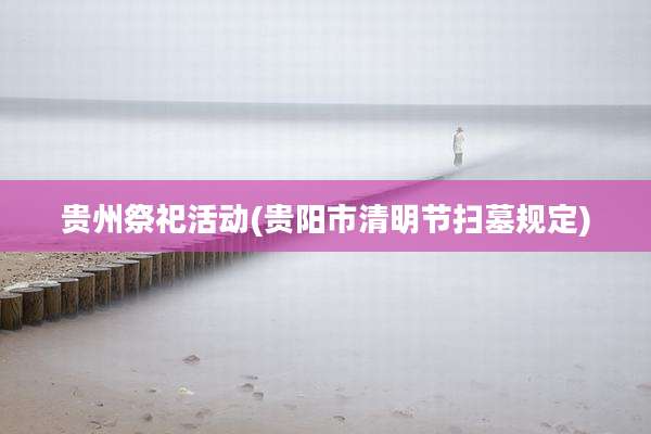 贵州祭祀活动(贵阳市清明节扫墓规定)