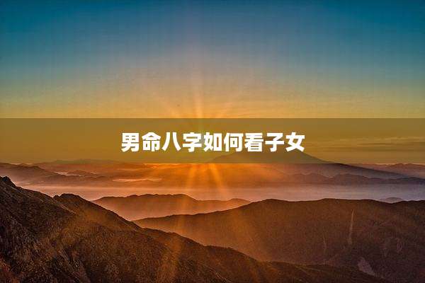 男命八字如何看子女