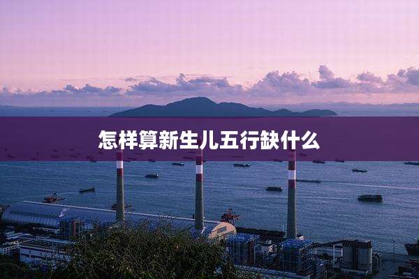 怎样算新生儿五行缺什么