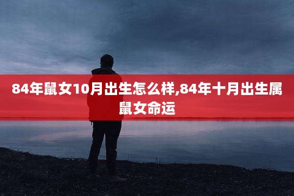 84年鼠女10月出生怎么样,84年十月出生属鼠女命运