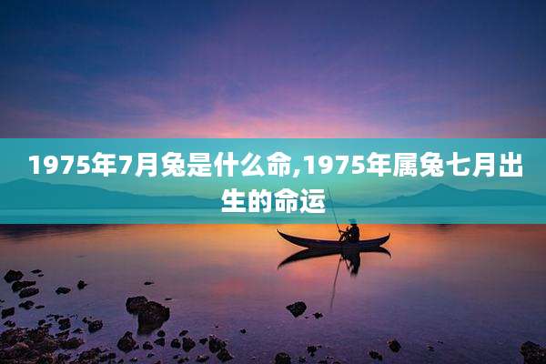 1975年7月兔是什么命,1975年属兔七月出生的命运