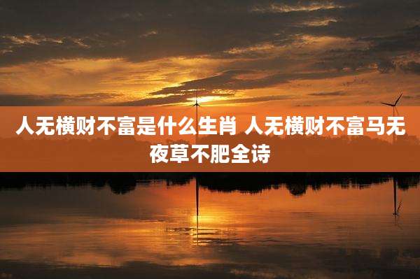 人无横财不富是什么生肖 人无横财不富马无夜草不肥全诗