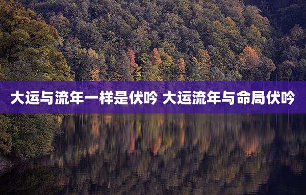 大运与流年一样是伏吟 大运流年与命局伏吟