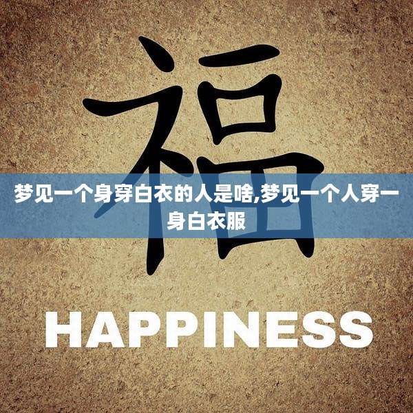 梦见一个身穿白衣的人是啥,梦见一个人穿一身白衣服