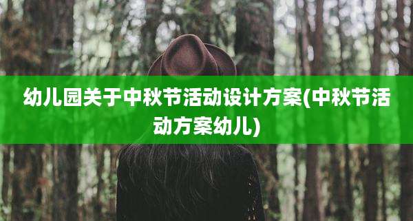 幼儿园关于中秋节活动设计方案(中秋节活动方案幼儿)