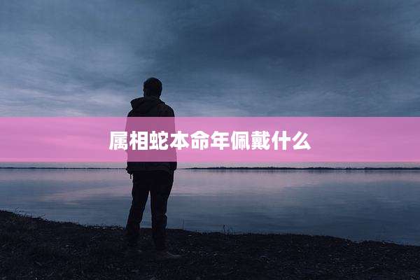属相蛇本命年佩戴什么