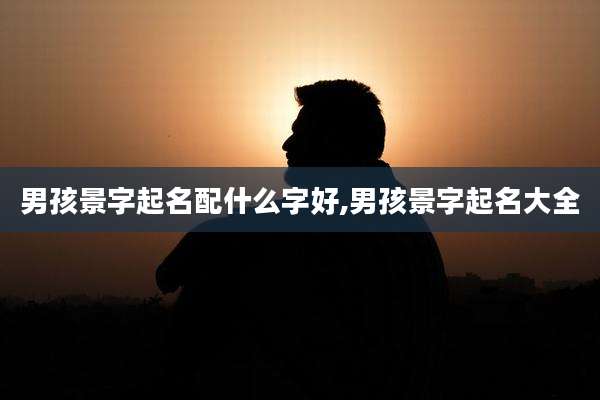 男孩景字起名配什么字好,男孩景字起名大全