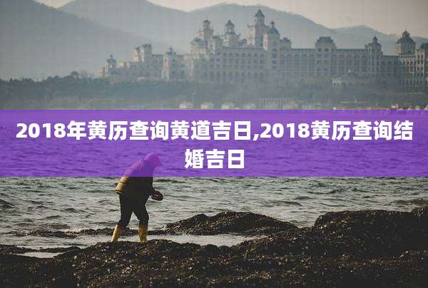 2018年黄历查询黄道吉日,2018黄历查询结婚吉日