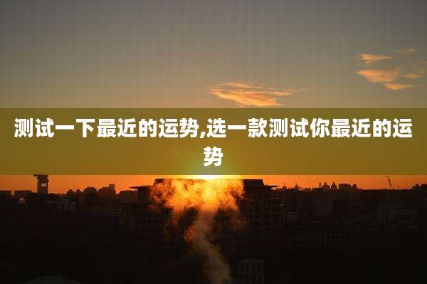 测试一下最近的运势,选一款测试你最近的运势
